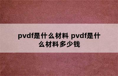 pvdf是什么材料 pvdf是什么材料多少钱